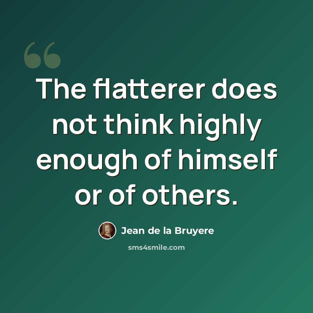 “The flatterer does not think highly enough of himself or of others.” quote by Jean de la Bruyere