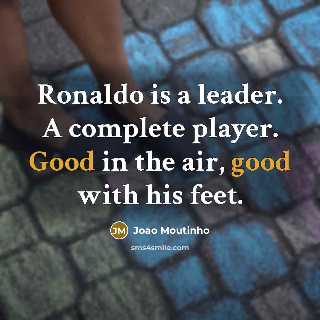 “Ronaldo is a leader. A complete player. Good in the air, good with his feet.” quote by Joao Moutinho