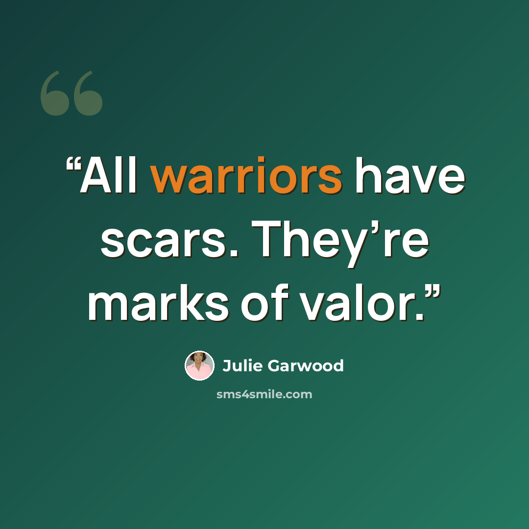 “All warriors have scars. They’re marks of valor.” quote by Julie Garwood