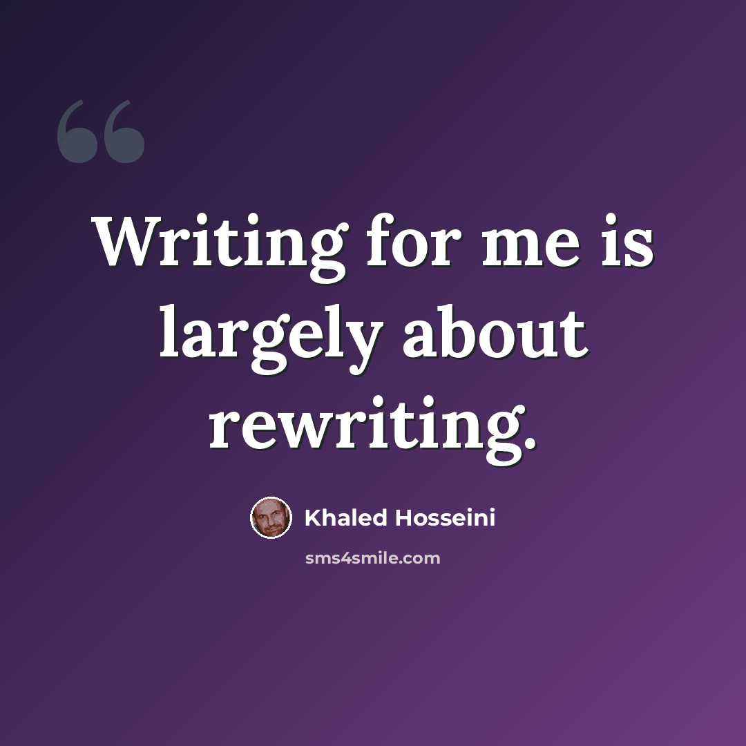 “Writing for me is largely about rewriting.” quote by Khaled Hosseini