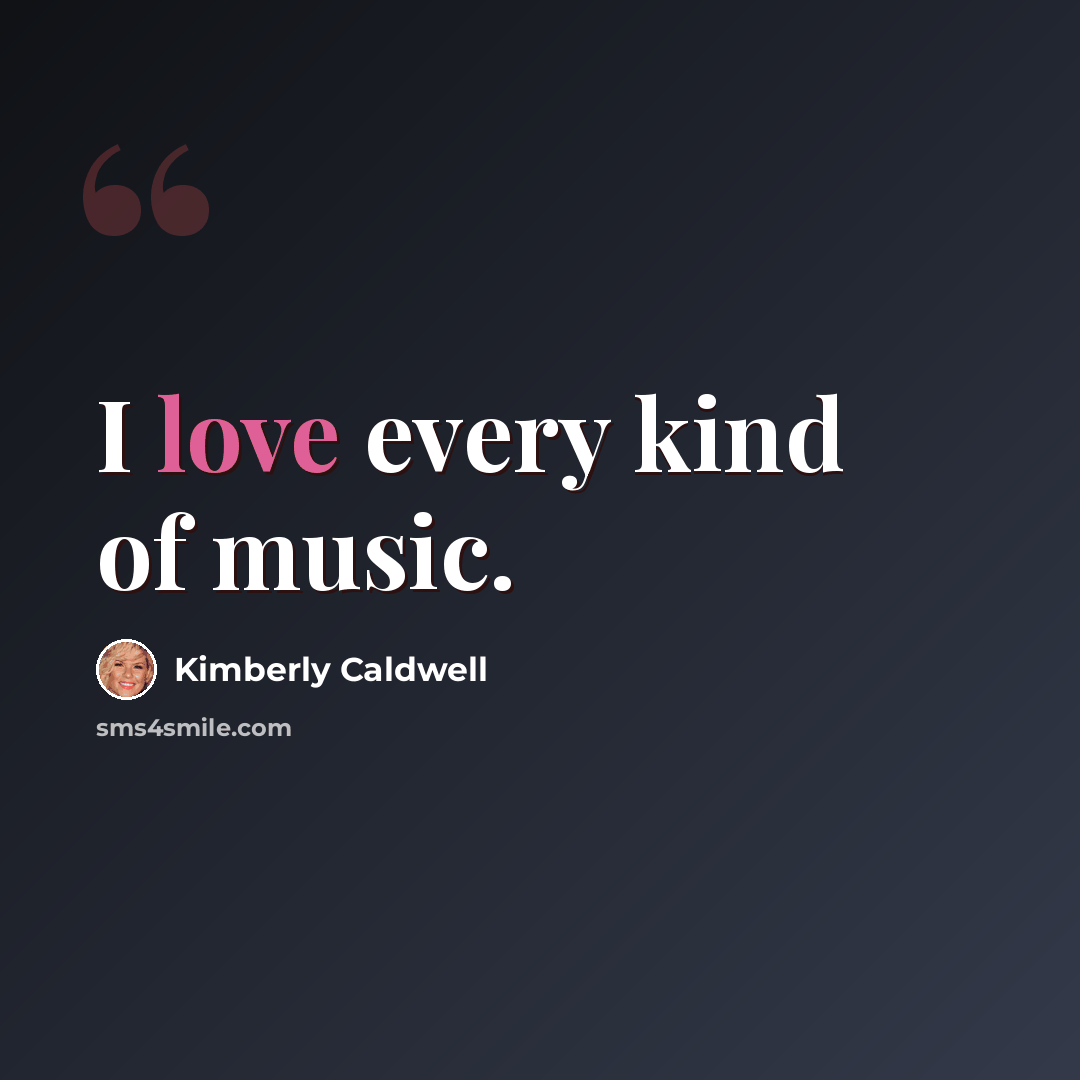 “I love every kind of music.” quote by Kimberly Caldwell
