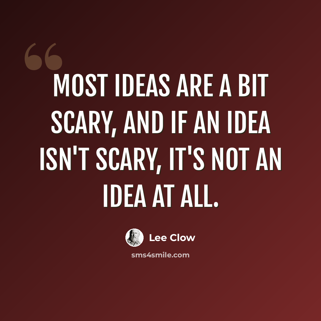 “Most ideas are a bit scary, and if an idea isn't scary, it's not an idea at all.” quote by Lee Clow
