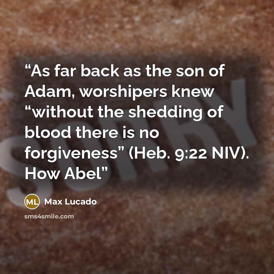 “As far back as the son of Adam, worshipers knew “without the shedding of blood there is no forgiveness” (Heb. 9:22 NIV). How Abel” quote by Max Lucado