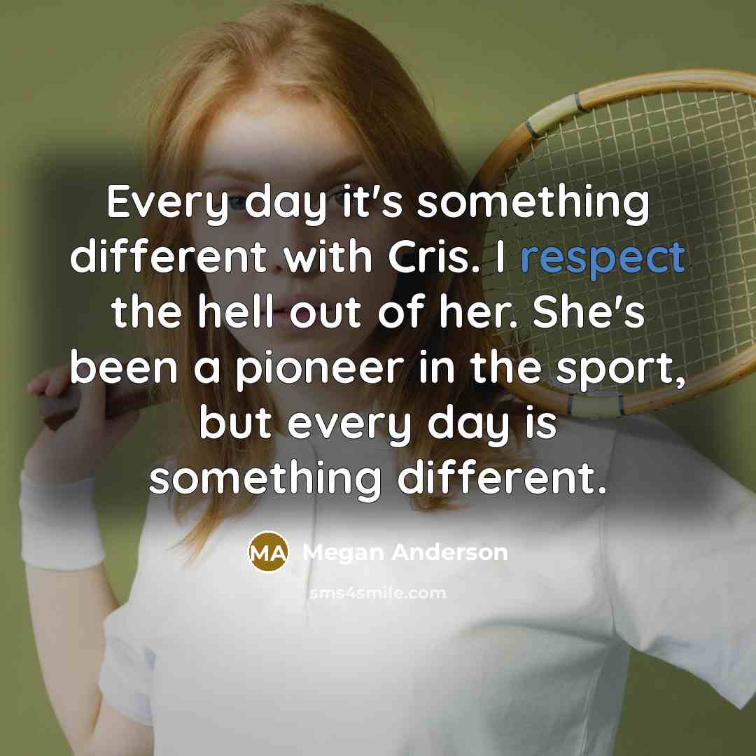 “Every day it's something different with Cris. I respect the hell out of her. She's been a pioneer in the sport, but every day is something different.” quote by Megan Anderson
