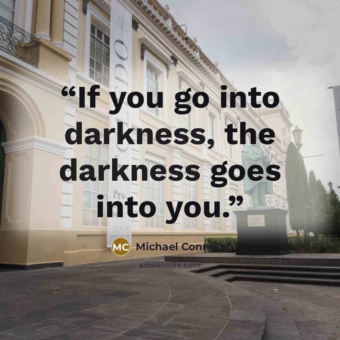 “If you go into darkness, the darkness goes into you.” quote by Michael Connelly