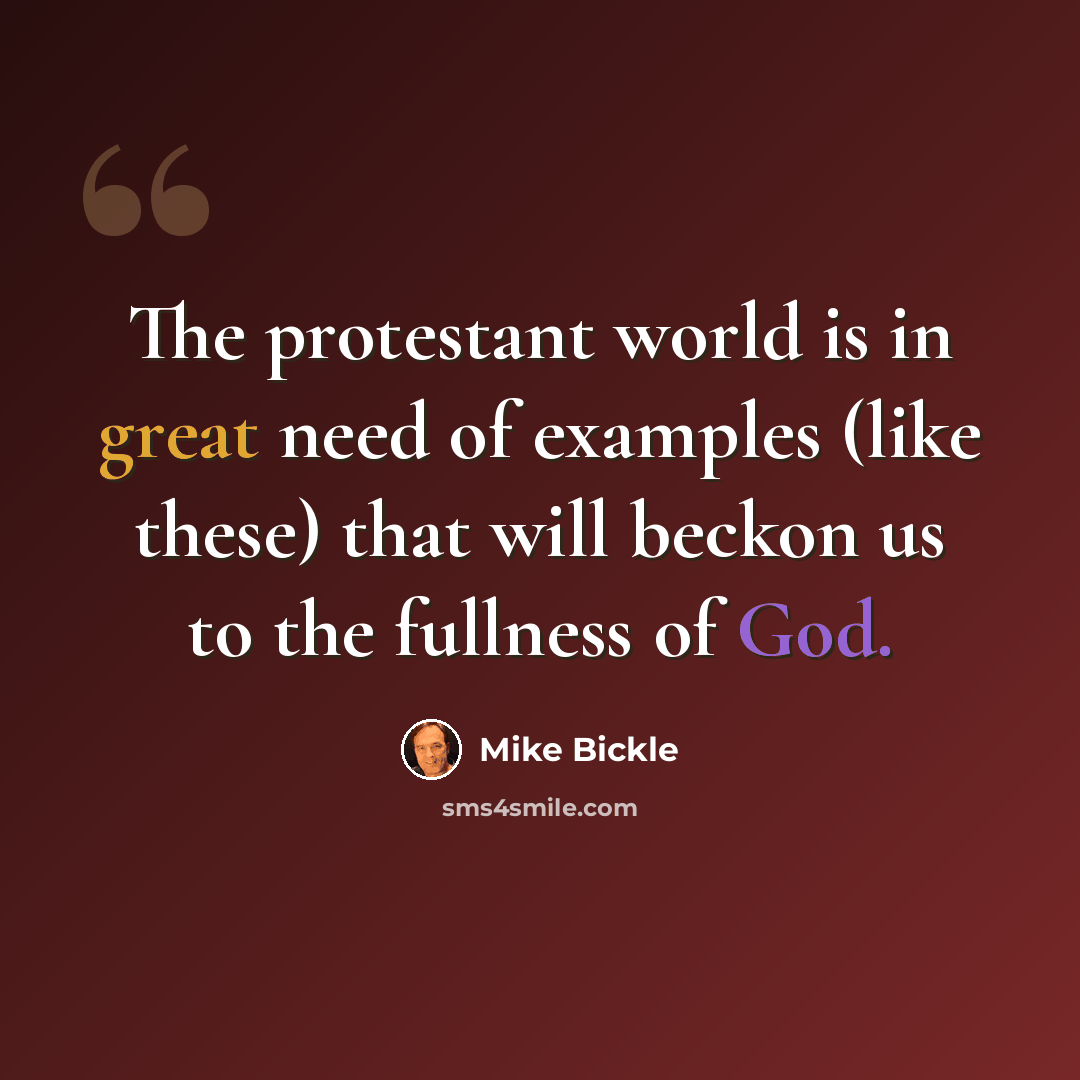 “The protestant world is in great need of examples (like these) that will beckon us to the fullness of God.” quote by Mike Bickle