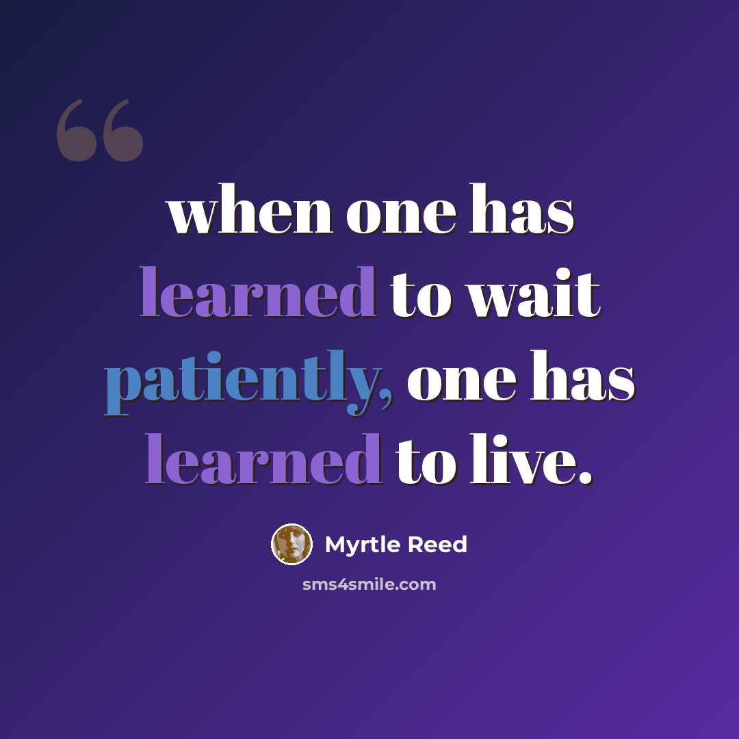 “when one has learned to wait patiently, one has learned to live.” quote by Myrtle Reed