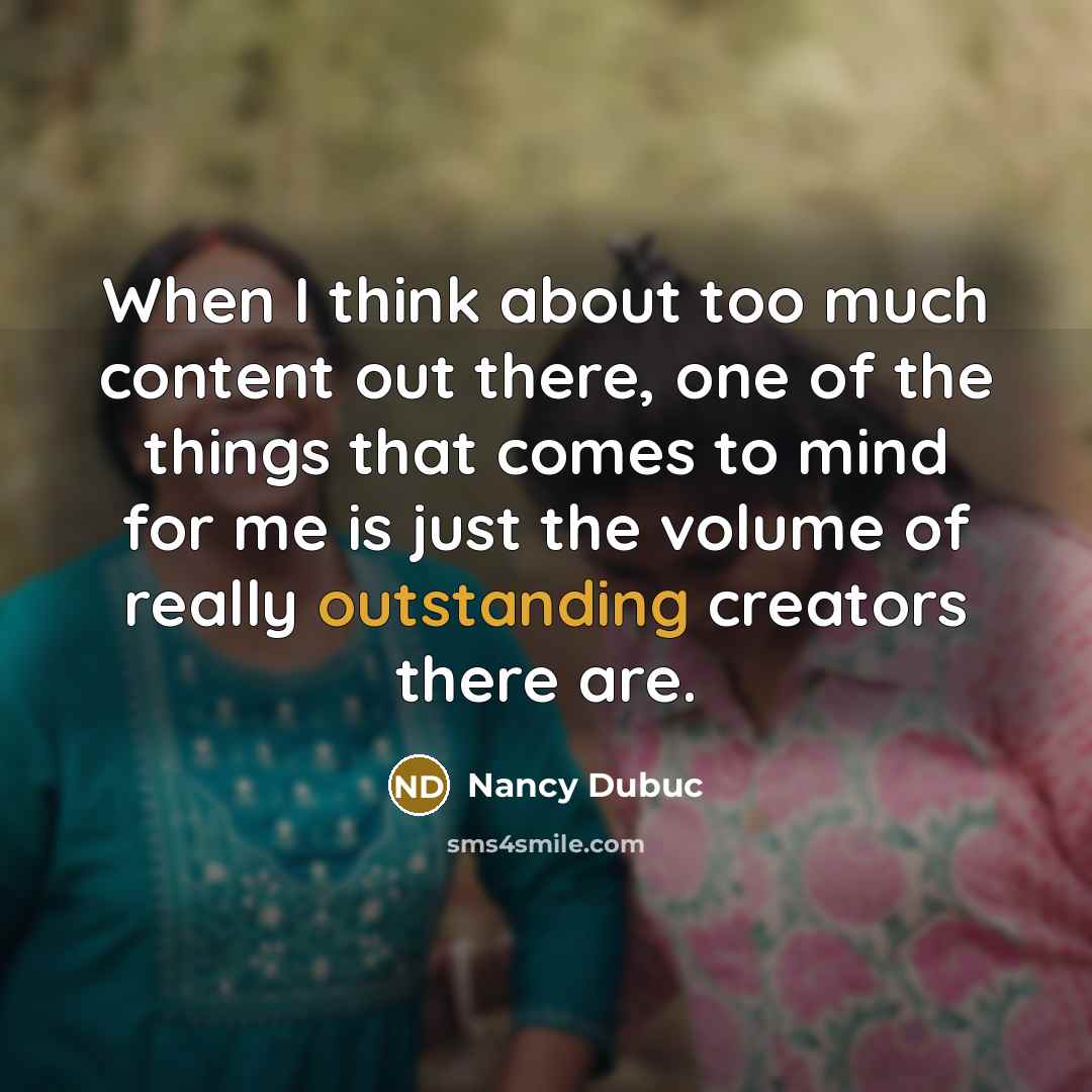 “When I think about too much content out there, one of the things that comes to mind for me is just the volume of really outstanding creators there are.” quote by Nancy Dubuc