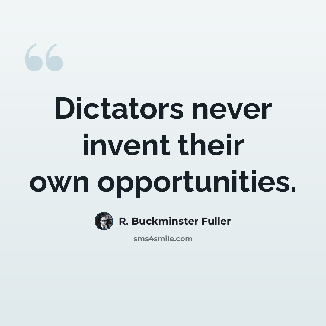 “Dictators never invent their own opportunities.” quote by R. Buckminster Fuller