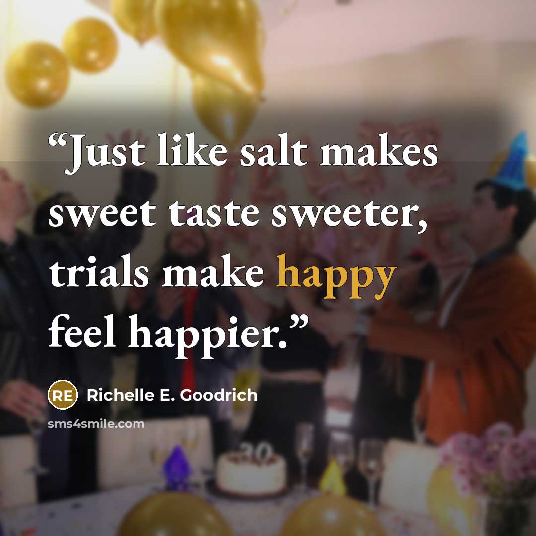 “Just like salt makes sweet taste sweeter, trials make happy feel happier.” quote by Richelle E. Goodrich