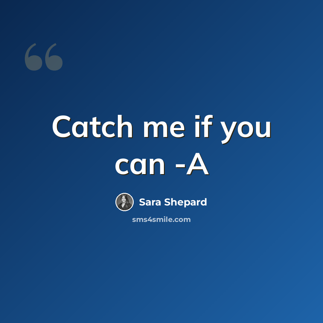 “Catch me if you can -A” quote by Sara Shepard