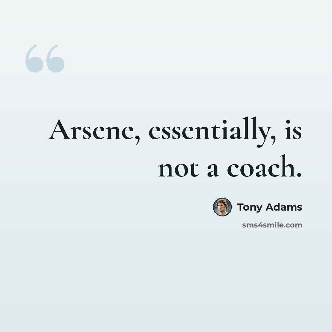 “Arsene, essentially, is not a coach.” quote by Tony Adams