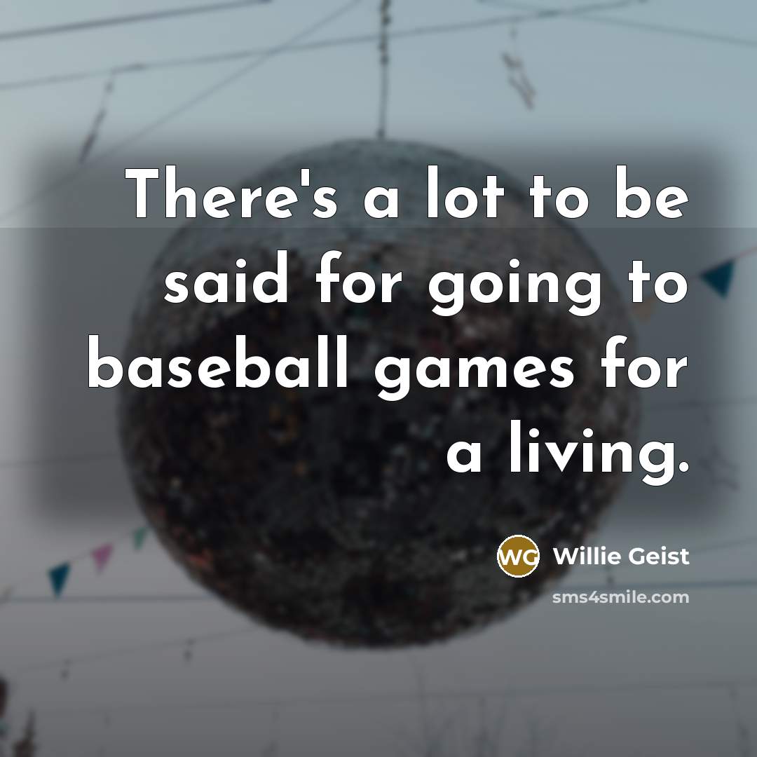 “There's a lot to be said for going to baseball games for a living.” quote by Willie Geist