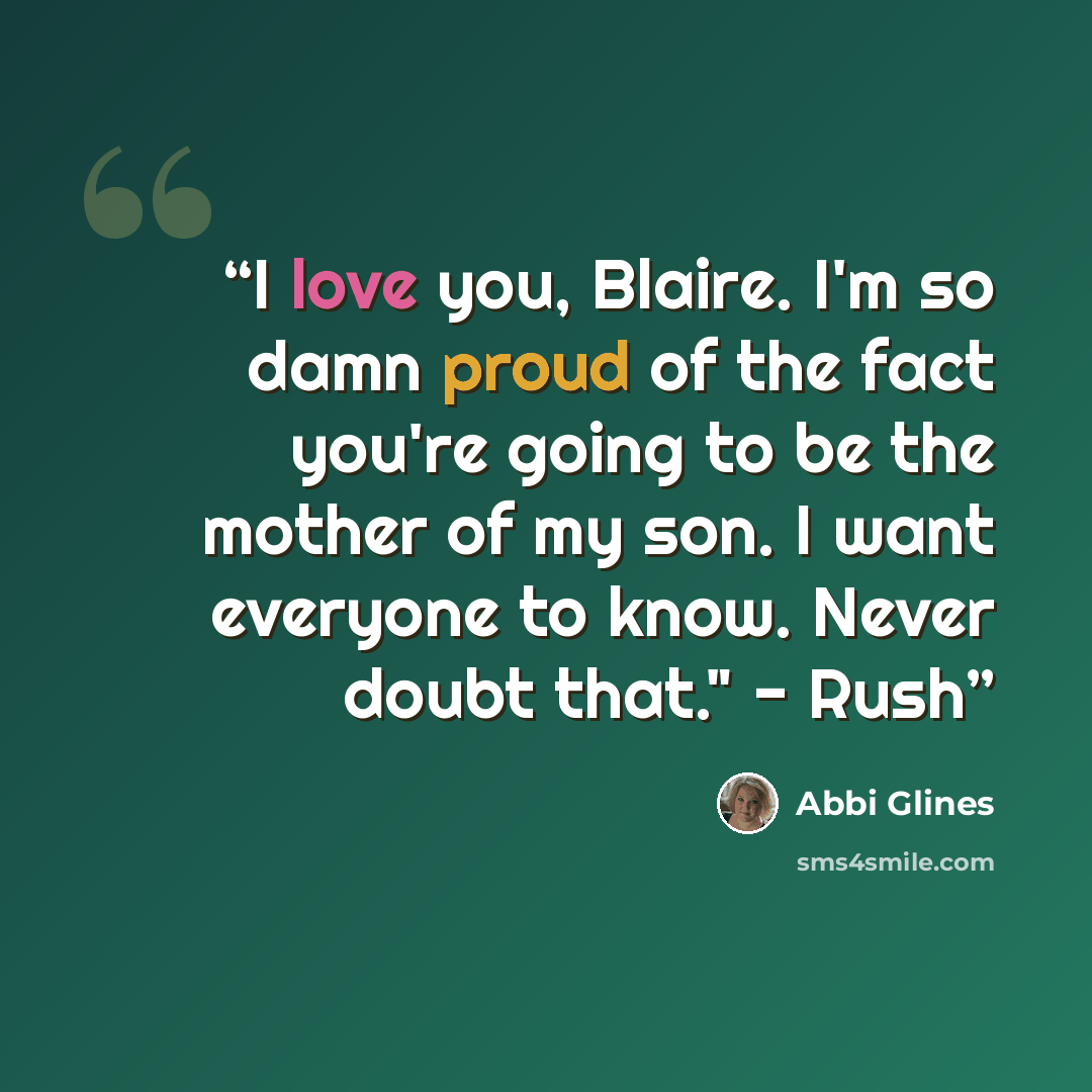 “I love you, Blaire. I'm so damn proud of the fact you're going to be the mother of my son. I want everyone to know. Never doubt that." - Rush” quote by Abbi Glines