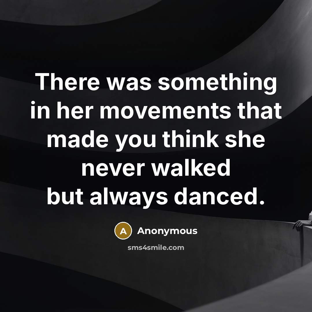 “There was something in her movements that made you think she never walked but always danced.” quote by Anonymous