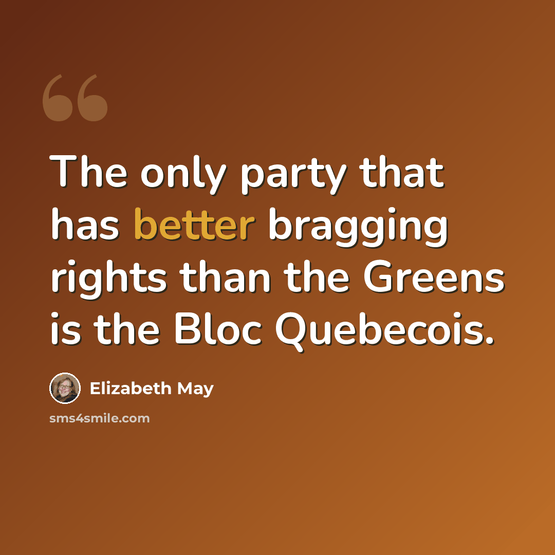 “The only party that has better bragging rights than the Greens is the Bloc Quebecois.” quote by Elizabeth May