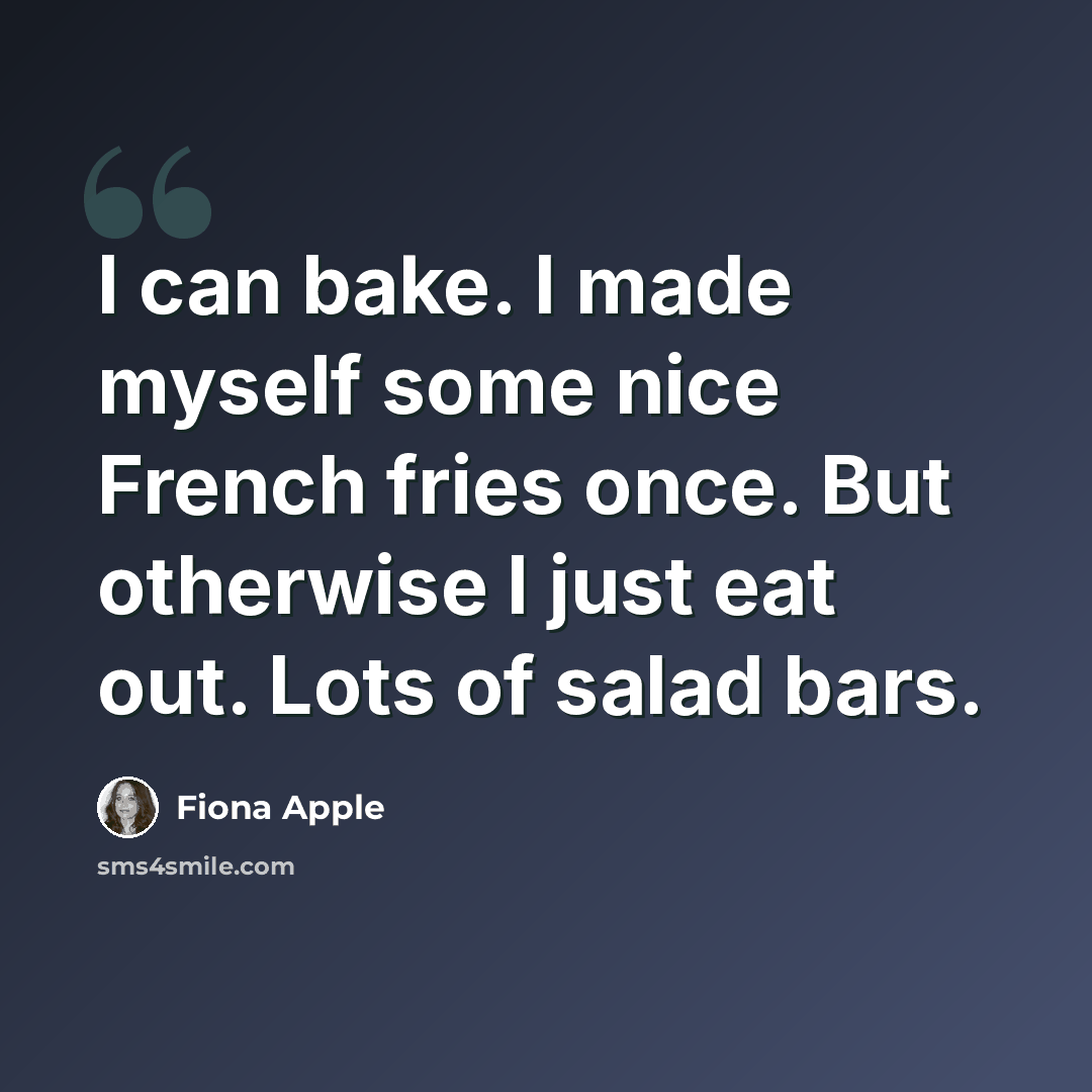 “I can bake. I made myself some nice French fries once. But otherwise I just eat out. Lots of salad bars.” quote by Fiona Apple