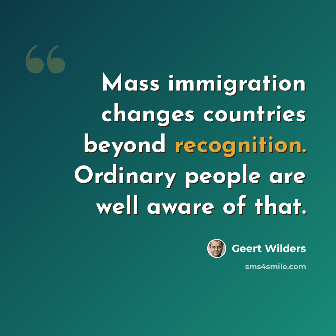 “Mass immigration changes countries beyond recognition. Ordinary people are well aware of that.” quote by Geert Wilders