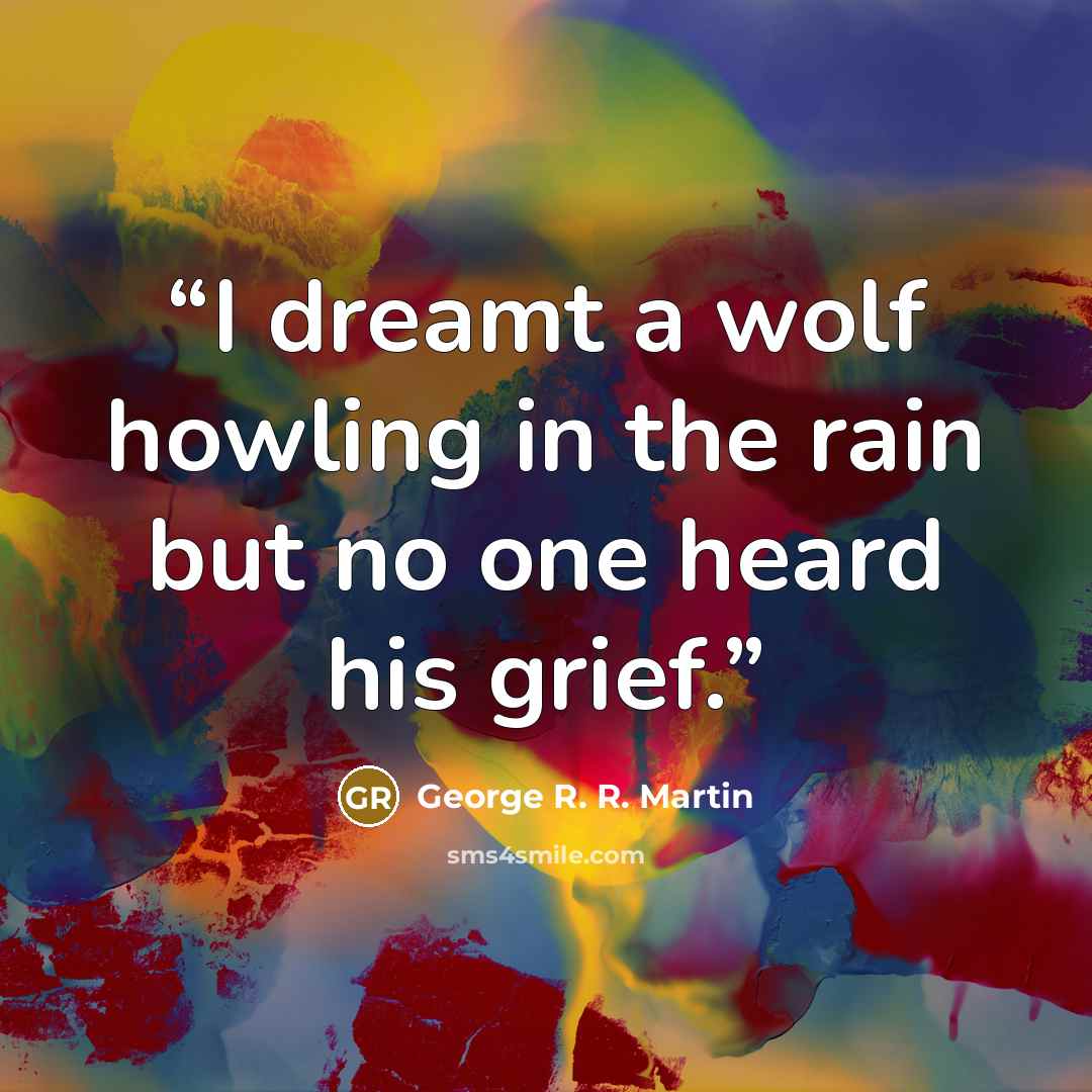 “I dreamt a wolf howling in the rain but no one heard his grief.” quote by george r. r. martin