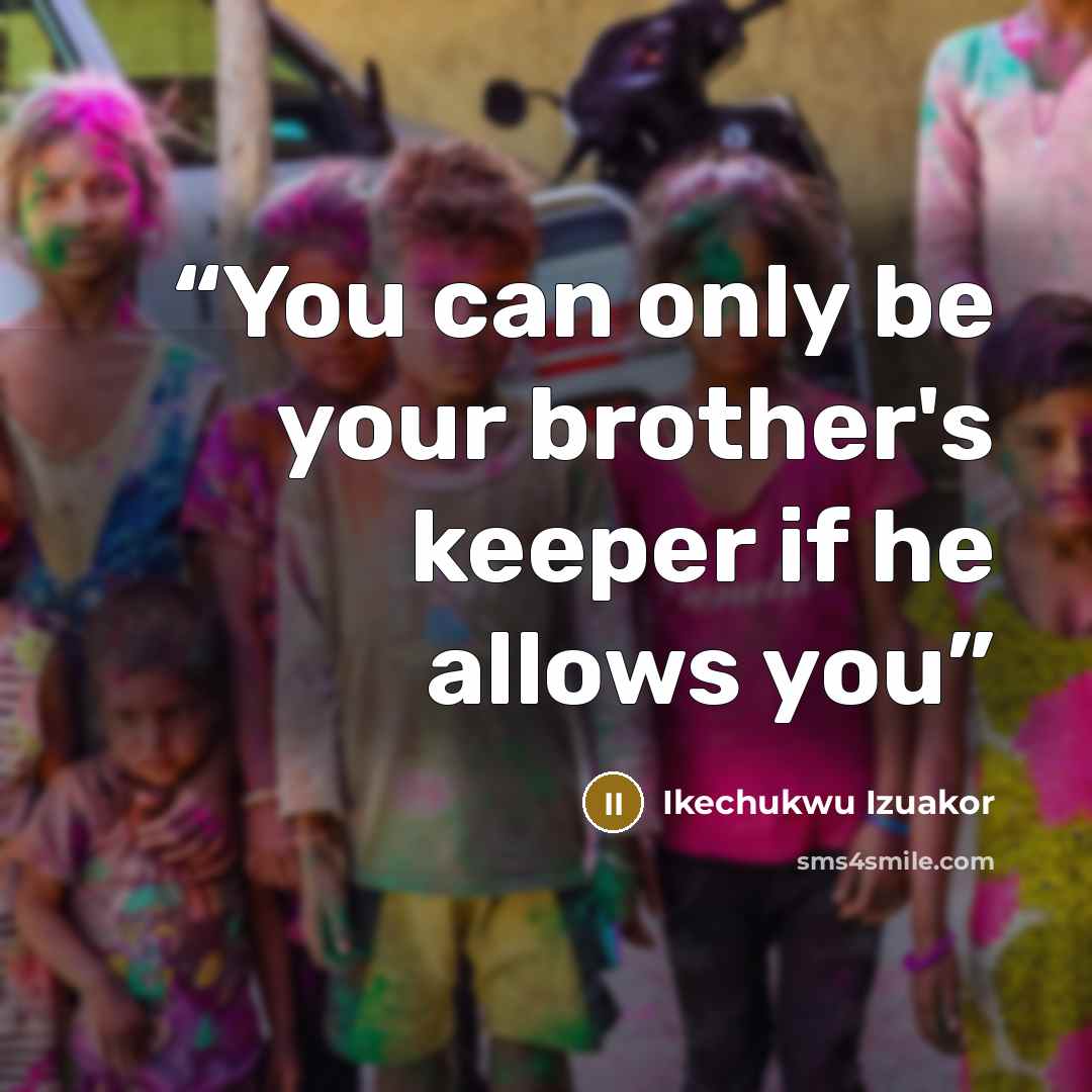 “You can only be your brother's keeper if he allows you” quote by Ikechukwu Izuakor