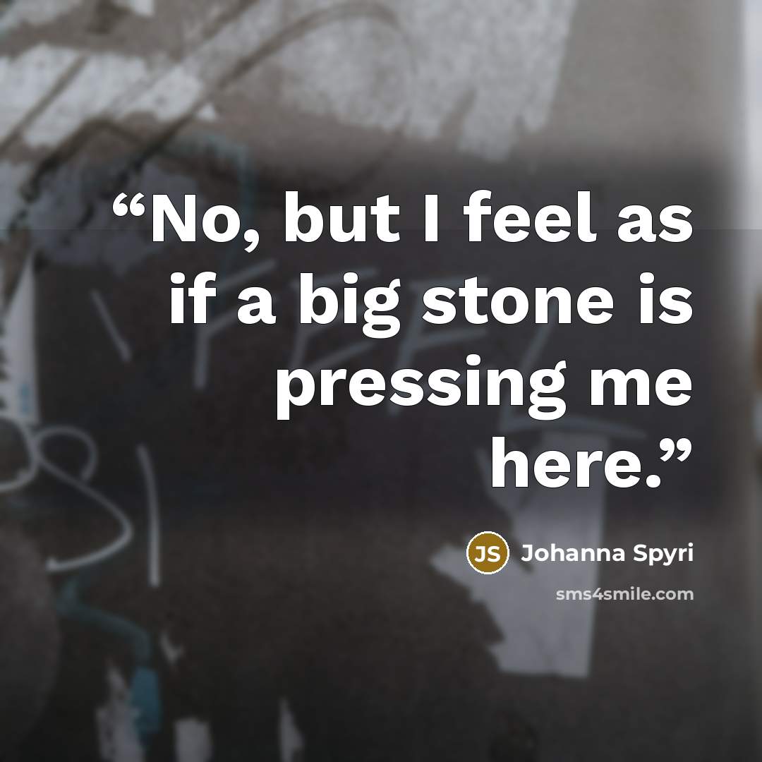 “No, but I feel as if a big stone is pressing me here.” quote by Johanna Spyri