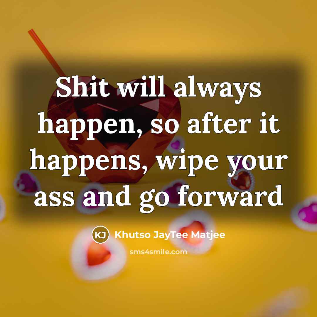 “Shit will always happen, so after it happens, wipe your ass and go forward” quote by Khutso JayTee Matjee