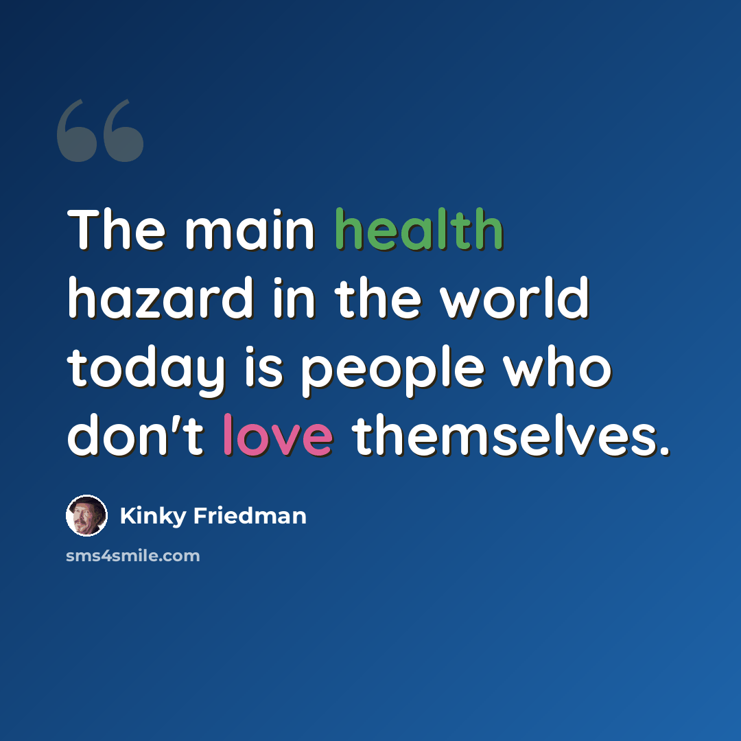 “The main health hazard in the world today is people who don't love themselves.” quote by Kinky Friedman