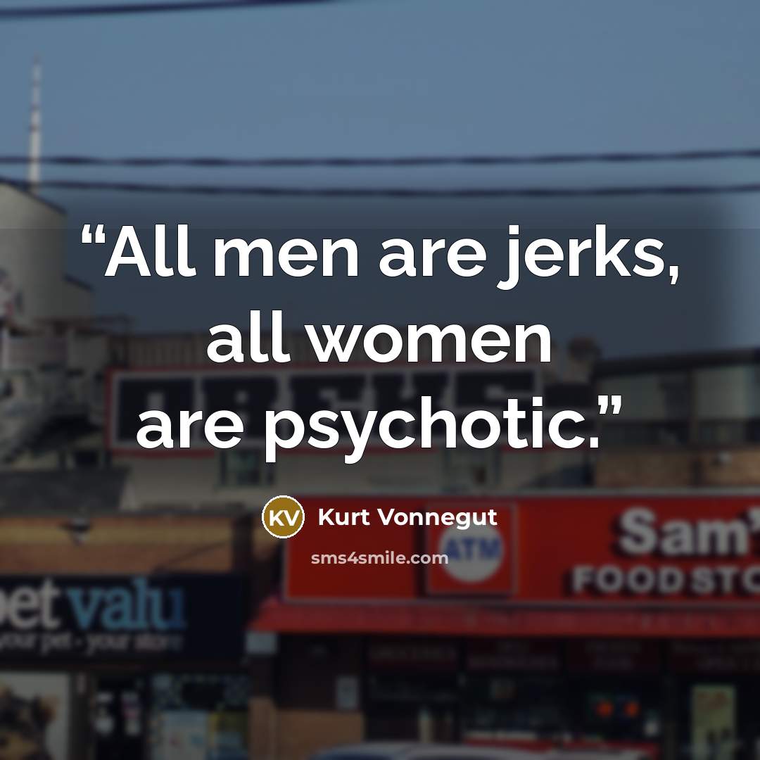 “All men are jerks, all women are psychotic.” quote by Kurt Vonnegut