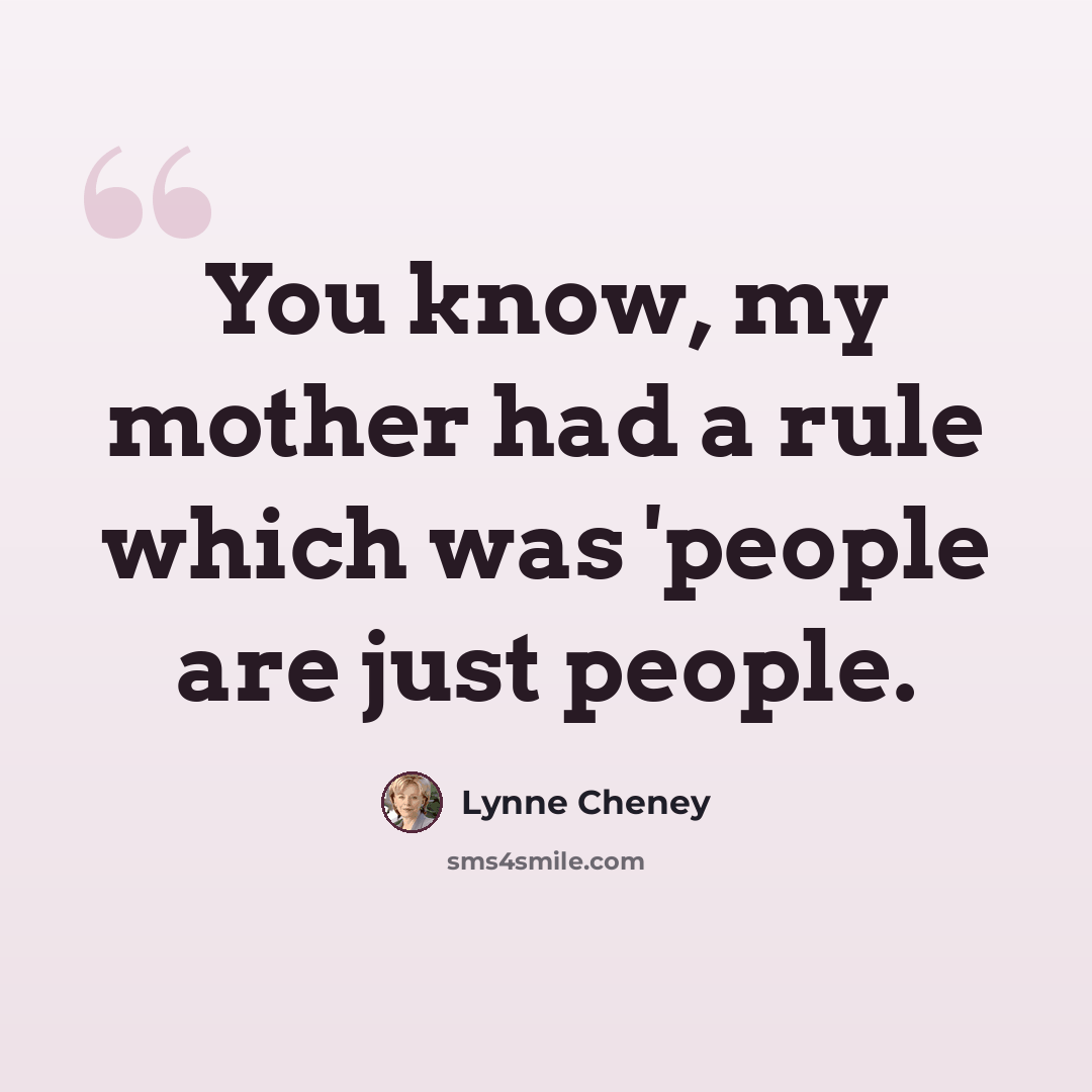 “You know, my mother had a rule which was 'people are just people.” quote by Lynne Cheney