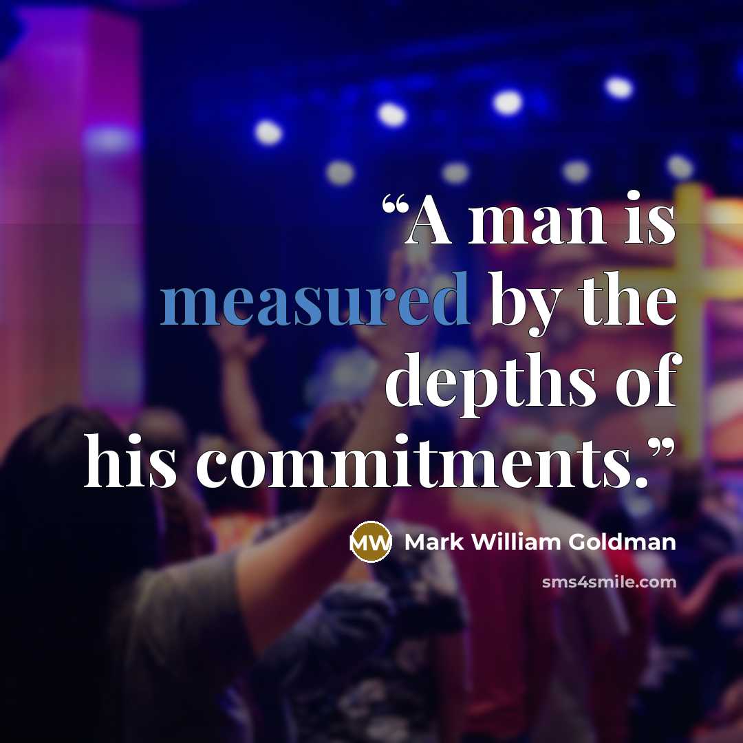 “A man is measured by the depths of his commitments.” quote by Mark William Goldman