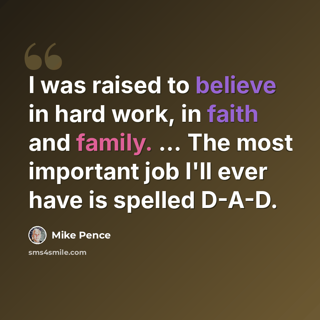 “I was raised to believe in hard work, in faith and family. ... The most important job I'll ever have is spelled D-A-D.” quote by Mike Pence