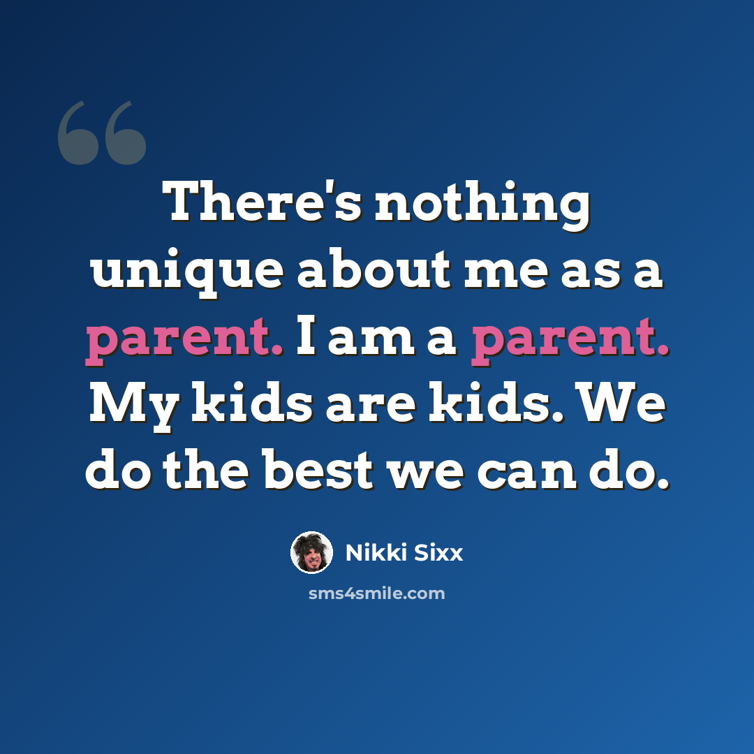 “There's nothing unique about me as a parent. I am a parent. My kids are kids. We do the best we can do.” quote by Nikki Sixx