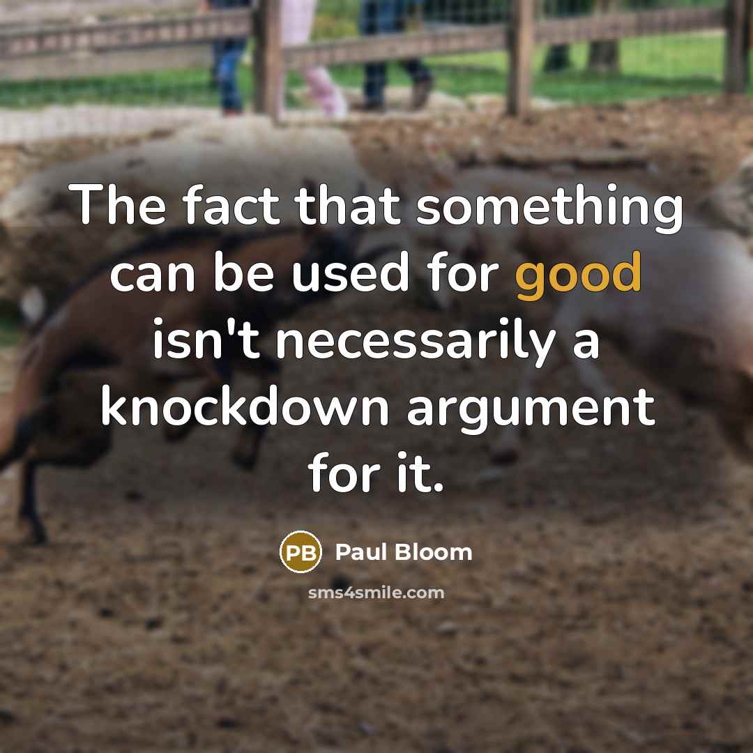 “The fact that something can be used for good isn't necessarily a knockdown argument for it.” quote by Paul Bloom