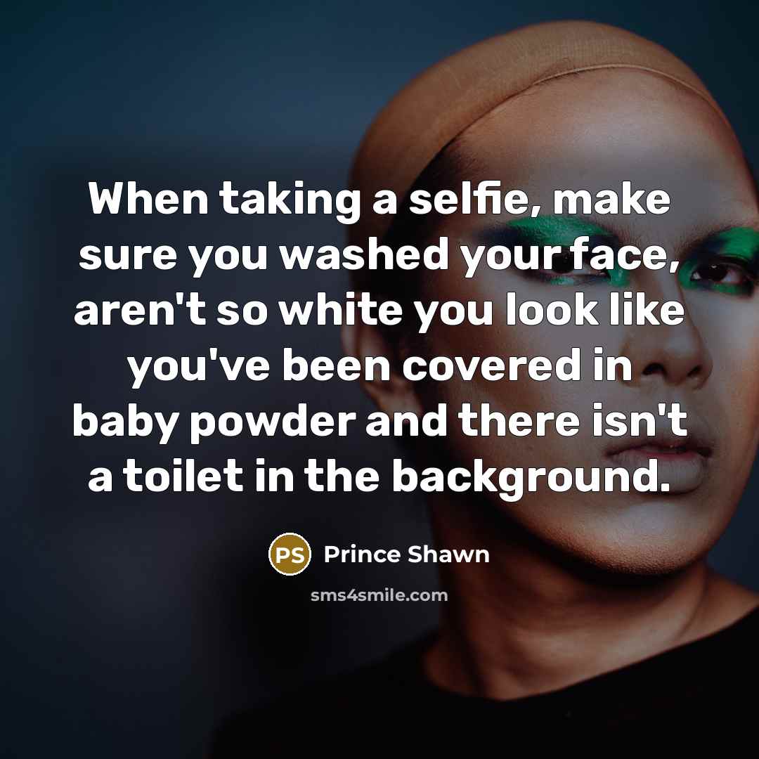 “When taking a selfie, make sure you washed your face, aren't so white you look like you've been covered in baby powder and there isn't a toilet in the background.” quote by Prince Shawn
