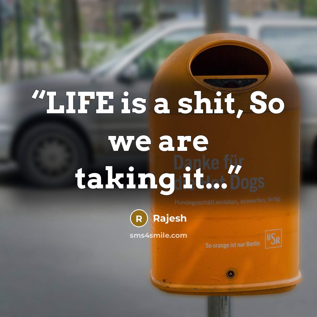 “LIFE is a shit, So we are taking it...” quote by Rajesh