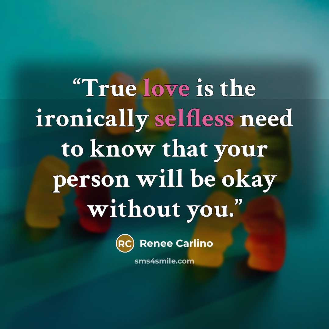 “True love is the ironically selfless need to know that your person will be okay without you.” quote by Renée Carlino