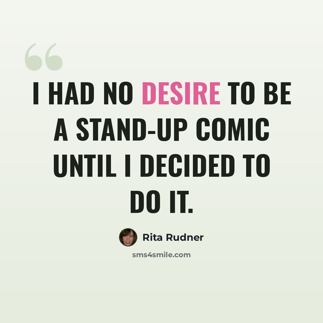 “I had no desire to be a stand-up comic until I decided to do it.” quote by Rita Rudner