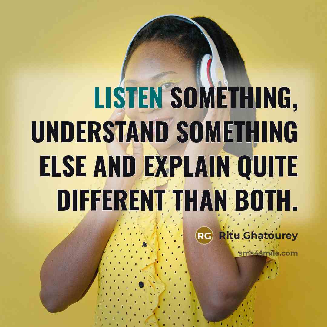 “Listen something, understand something else and explain quite different than both.” quote by Ritu Ghatourey