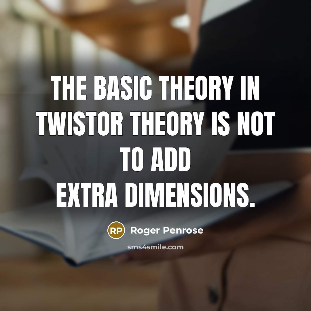 “The basic theory in twistor theory is not to add extra dimensions.” quote by Roger Penrose