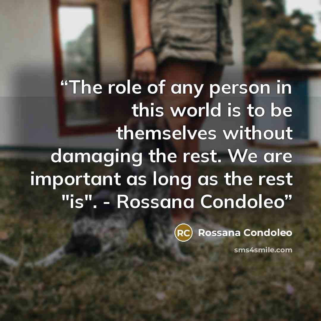 “The role of any person in this world is to be themselves without damaging the rest. We are important as long as the rest "is". - Rossana Condoleo” quote by Rossana Condoleo