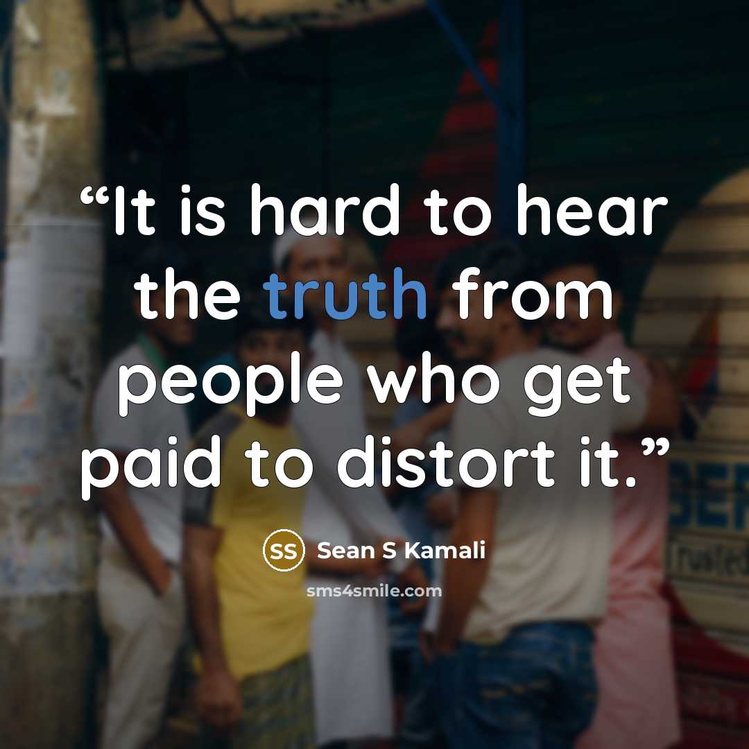 “It is hard to hear the truth from people who get paid to distort it.” quote by Sean S Kamali