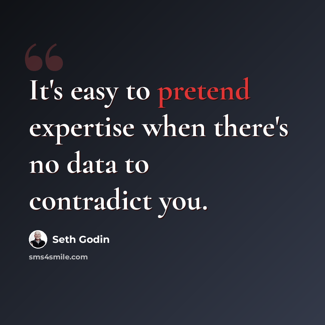 “It's easy to pretend expertise when there's no data to contradict you.” quote by Seth Godin