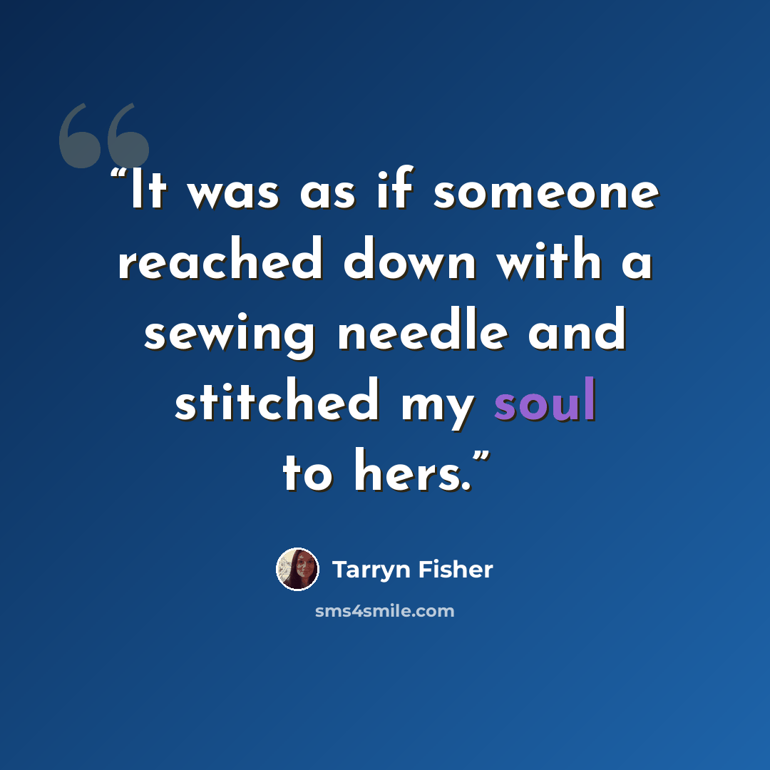 “It was as if someone reached down with a sewing needle and stitched my soul to hers.” quote by Tarryn Fisher