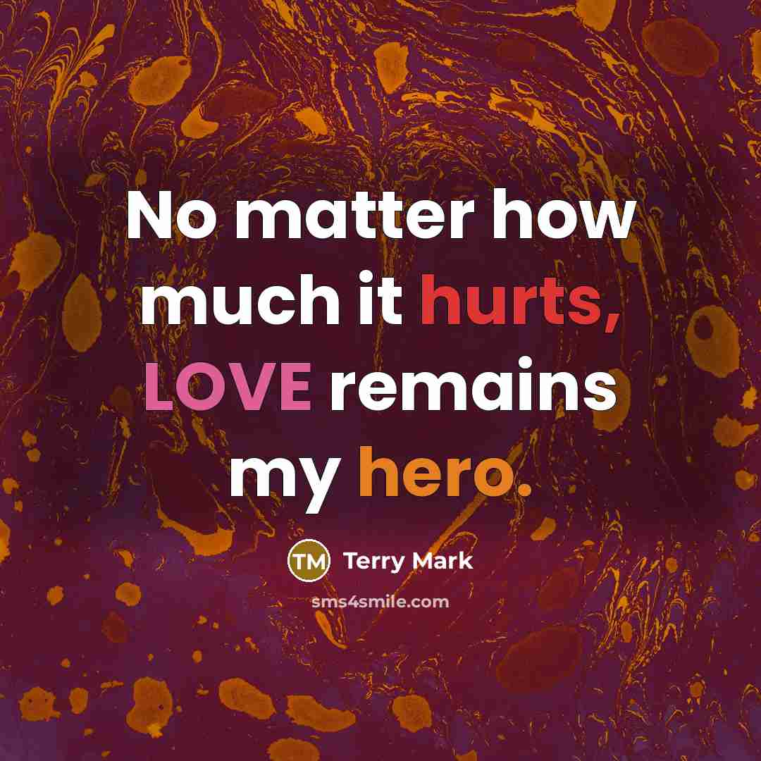 “No matter how much it hurts, LOVE remains my hero.” quote by Terry Mark