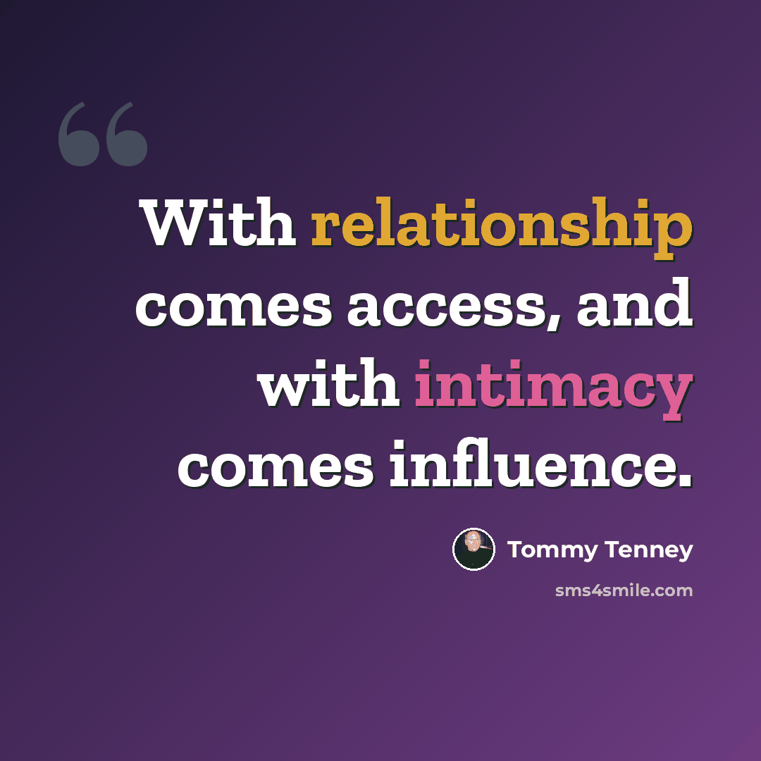“With relationship comes access, and with intimacy comes influence.” quote by Tommy Tenney