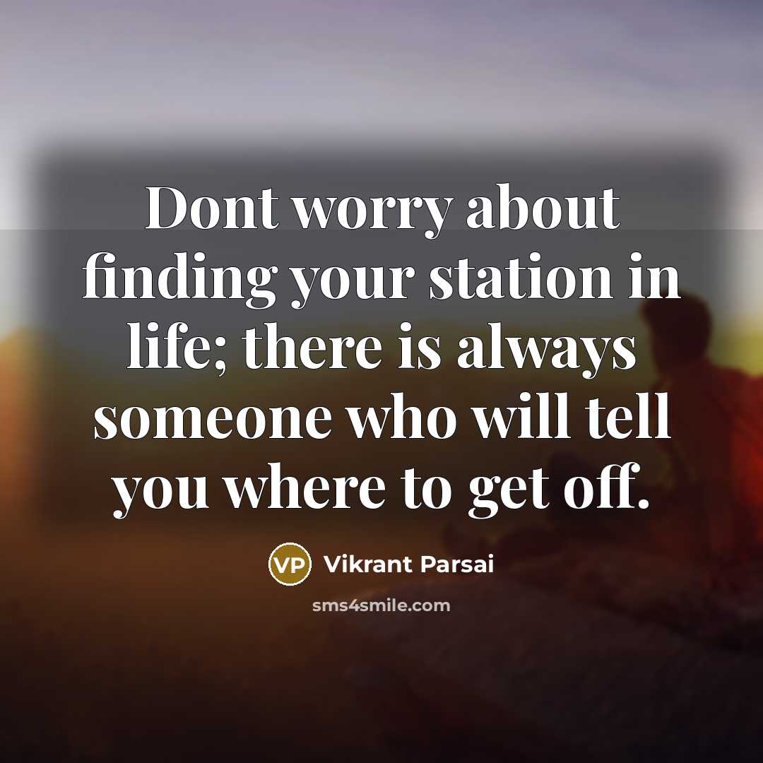 “Dont worry about finding your station in life; there is always someone who will tell you where to get off.” quote by Vikrant Parsai