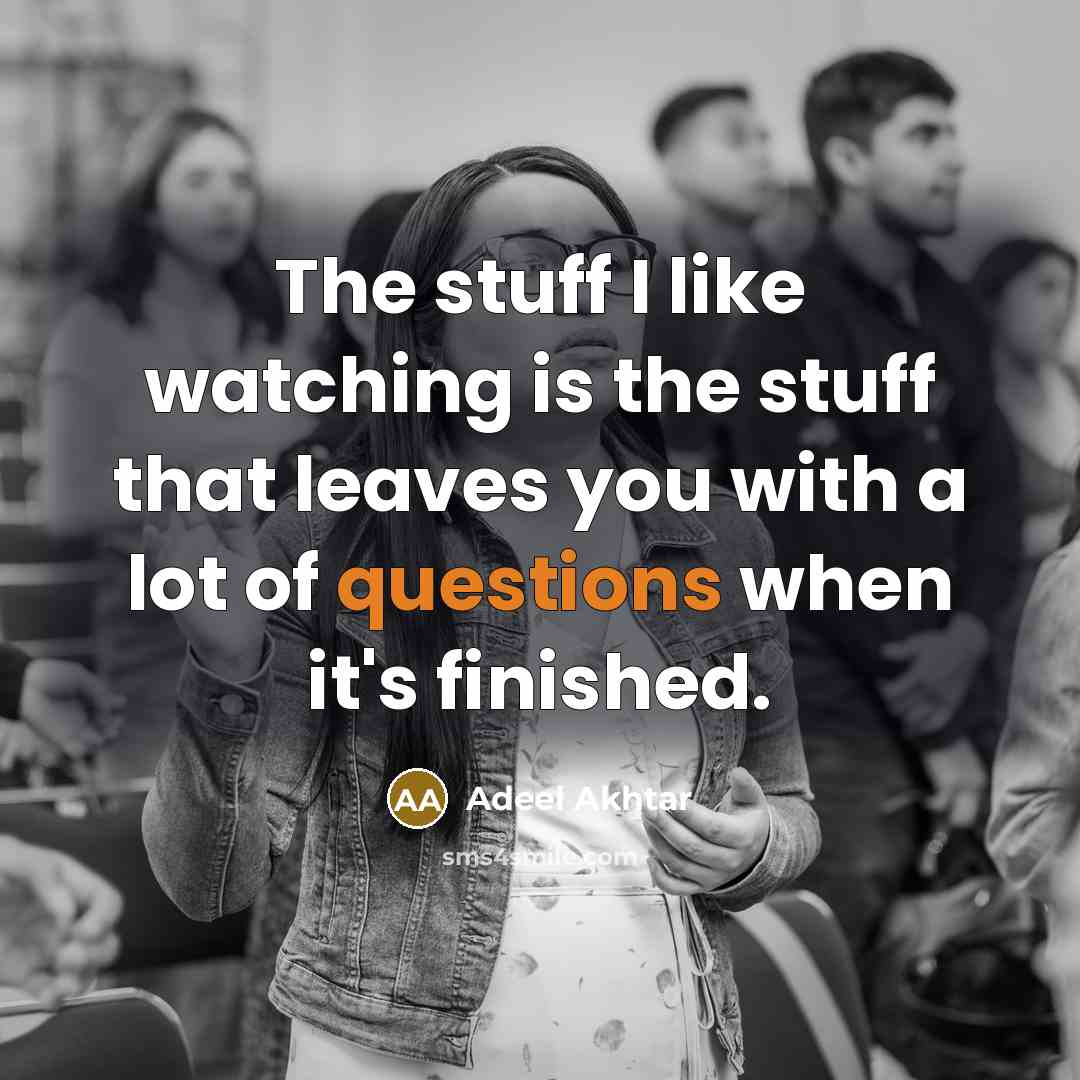 “The stuff I like watching is the stuff that leaves you with a lot of questions when it's finished.” quote by Adeel Akhtar