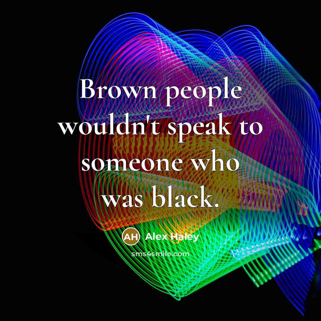 “Brown people wouldn't speak to someone who was black.” quote by Alex Haley