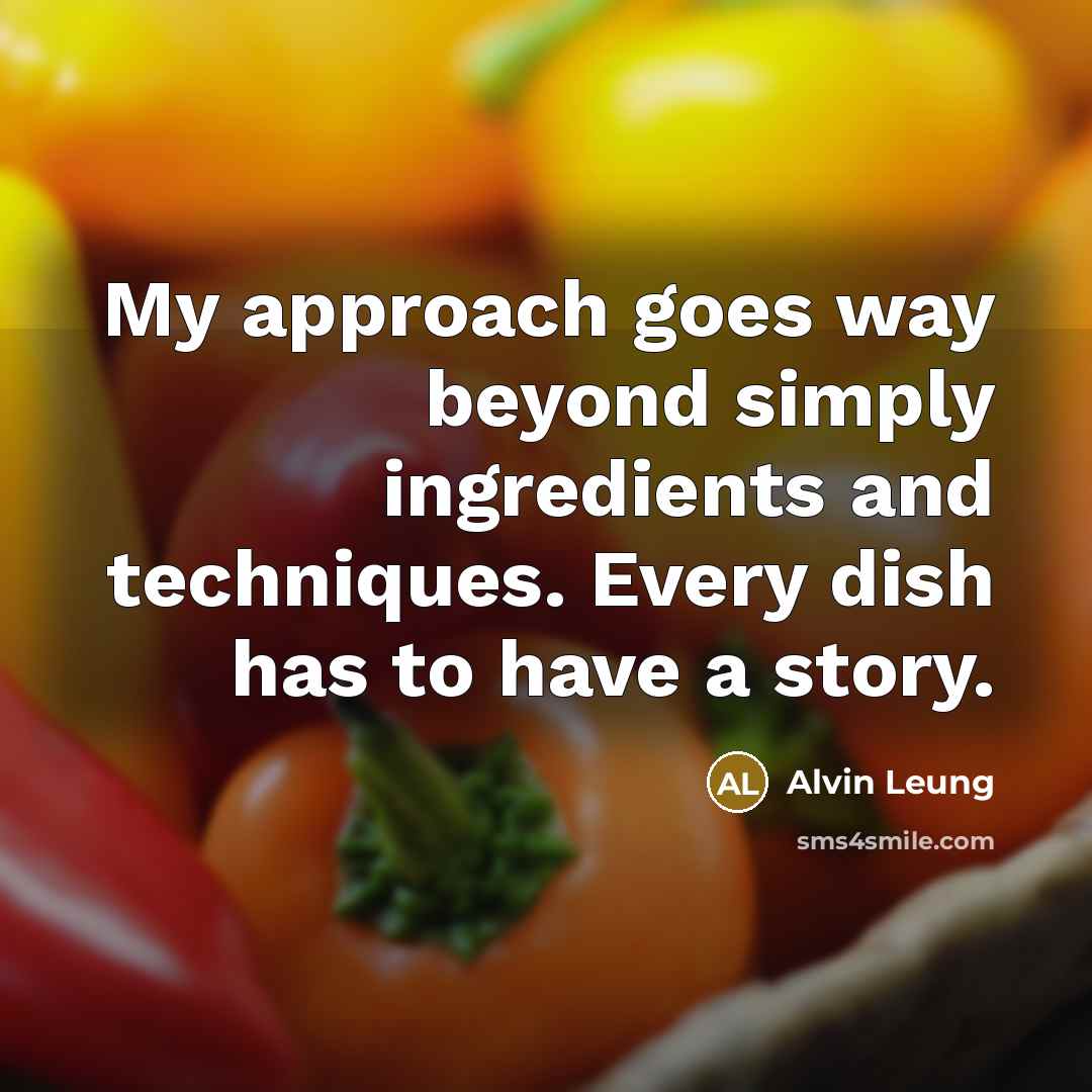 “My approach goes way beyond simply ingredients and techniques. Every dish has to have a story.” quote by Alvin Leung