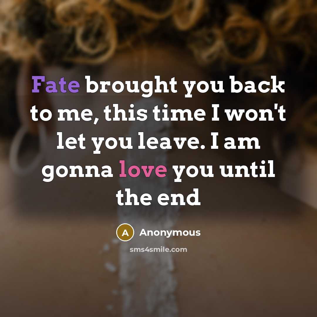 “Fate brought you back to me, this time I won't let you leave. I am gonna love you until the end” quote by Anonymous